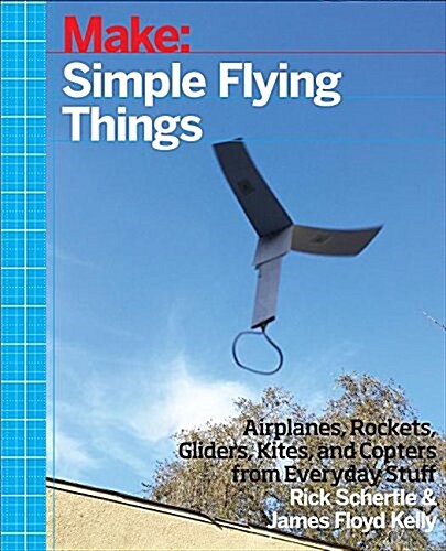 Planes, Gliders and Paper Rockets: Simple Flying Things Anyone Can Make--Kites and Copters, Too! (Paperback)