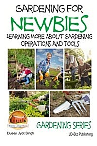Gardening for Newbies - Learning More about Gardening Operations and Tools (Paperback)