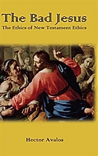 The Bad Jesus: The Ethics of New Testament Ethics (Hardcover)