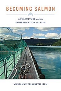 Becoming Salmon: Aquaculture and the Domestication of a Fish Volume 55 (Paperback)