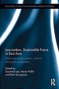 Low-Carbon, Sustainable Future in East Asia : Improving Energy Systems, Taxation and Policy Cooperation (Hardcover)