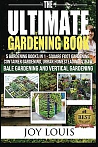 Ultimate Gardening Book: 4 Gardening Books in 1 - Square Foot Gardening, Container Gardening, Urban Homesteading, Vertical Gardening (Paperback)