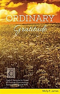 Ordinary Gratitude: Cycle C Sermons for Proper 23 Through Christ the King Based on the Gospel Texts (Paperback)