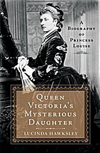 Queen Victorias Mysterious Daughter: A Biography of Princess Louise (Hardcover)