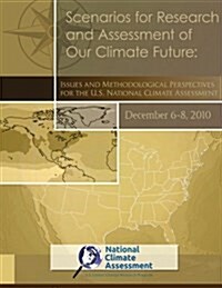 Scenarios for Research and Assessment of Our Climate Future: Issues and Methodological Perspectives for the U.S. National Climate Assessment: Nca Repo (Paperback)