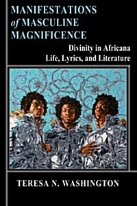 Manifestations of Masculine Magnificence: Divinity in Africana Life, Lyrics, and Literature (Paperback)
