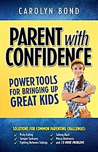 Parent with Confidence: Power Tools for Bringing Up Great Kids (Paperback)