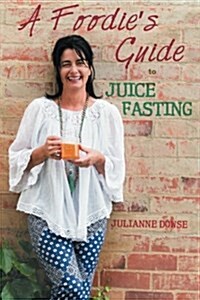 A Foodies Guide to Juice Fasting (Paperback)