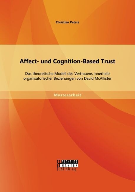 Affect- Und Cognition-Based Trust: Das Theoretische Modell Des Vertrauens Innerhalb Organisatorischer Beziehungen Von David McAllister (Paperback)