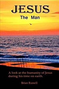 Jesus the Man: A Look at the Life of Jesus as He Walked the Earth. (Paperback)