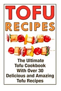 Tofu Recipes: The Ultimate Tofu Cookbook with Over 30 Delicious and Amazing Tofu Recipes (Paperback)