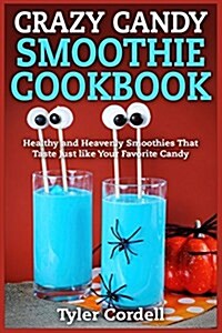 Crazy Candy Smoothie Cookbook: Healthy and Heavenly Smoothies That Taste Just Like Your Favorite Candy (Paperback)