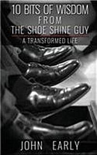 10 Bits of Wisdom from the Shoe Shine Guy: A Transformed Life (Paperback)