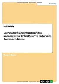 Knowledge Management in Public Administration: Critical Success Factors and Recommendations (Paperback)