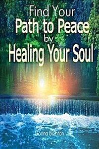 Find Your Path to Peace by Healing Your Soul: Strengthen Your Confidence, Build Self-Esteem and Restore Peace of Mind by Healing Your Soul (Paperback)