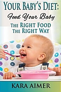Your Babys Diet: Feed Your Baby the Right Food - The Right Way (Paperback)