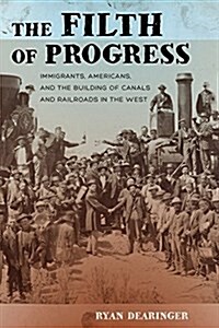 The Filth of Progress: Immigrants, Americans, and the Building of Canals and Railroads in the West (Paperback)