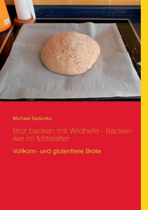 Brot backen mit Wildhefe - Backen wie im Mittelalter: Vollkorn- und glutenfreie Brote (Paperback)