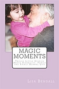 Magic Moments: Twelve Little Stories about Disability, Family and Fairly Normal Life (Paperback)
