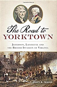 The Road to Yorktown: Jefferson, Lafayette and the British Invasion of Virginia (Paperback)