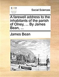 A Farewell Address to the Inhabitants of the Parish of Olney, ... by James Bean, ... (Paperback)