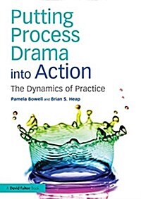 Putting Process Drama into Action : The Dynamics of Practice (Paperback)