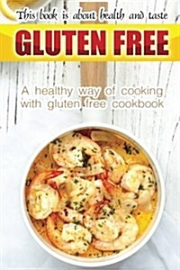 Gluten Free Book Is about Health and Taste: A Healthy Way of Cooking with Gluten Free Cookbook (Paperback)