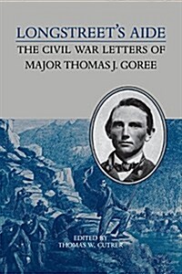 Longstreets Aide: The Civil War Letters of Major Thomas J Goree (Paperback)