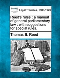 Reeds Rules: A Manual of General Parliamentary Law: With Suggestions for Special Rules. (Paperback)