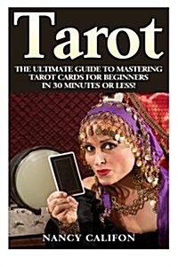 Tarot: The Ultimate Guide to Mastering Tarot Cards for Beginners in 30 Minutes or Less! (Paperback)