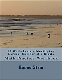 30 Worksheets - Identifying Largest Number of 3 Digits: Math Practice Workbook (Paperback)