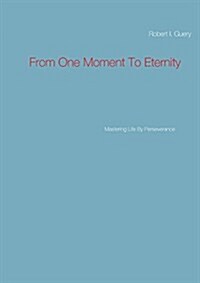 From One Moment To Eternity: Mastering Life By Perseverance (Paperback)