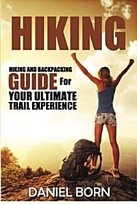 Hiking: Hiking and Backpacking Guide for Your Ultimate Trail Experience (Paperback)