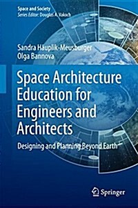 Space Architecture Education for Engineers and Architects: Designing and Planning Beyond Earth (Hardcover, 2016)