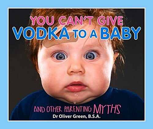 You Cant Give Vodka to a Baby: And Other Parenting Myths (Paperback)