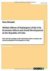 Welfare Effects of Embargoes of the USA. Economic Affects and Social Development in the Republic of Cuba: How does the embargo of the United States af (Paperback)