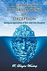 A Christian Understanding of Deception: Gaining an Appreciation of How Satan Uses Deception (Paperback)