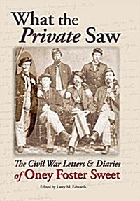 What the Private Saw: The Civil War Letters & Diaries of Oney Foster Sweet (Hardcover)