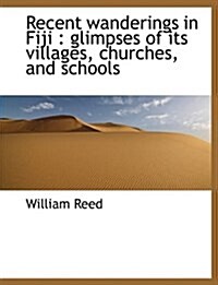 Recent Wanderings in Fiji: Glimpses of Its Villages, Churches, and Schools (Paperback)