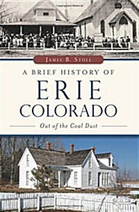 A Brief History of Erie, Colorado: Out of the Coal Dust (Paperback)