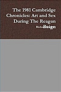 The 1981 Cambridge Chronicles: Art and Sex During the Reagan Reign (Paperback)