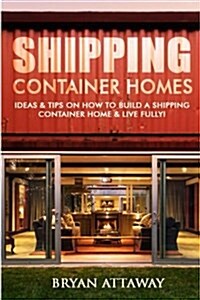 Shipping Container Homes.: 50 Ideas & Tips on How to Build a Shipping Container Home & Live Fully! (Paperback)