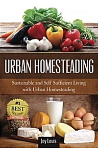Urban Homesteading: Sustainable and Self Sufficient Living with Urban Homesteading (Paperback)