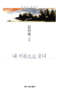 내 이름으로 운다 : 김천복 시집-미학의 멍에와 그 사상의 파라다이스