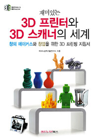 (재미있는) 3D 프린터와 3D 스캐너의 세계 :창의 메이커스와 창업을 위한 3D 프린팅 지침서 