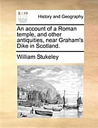 An Account of a Roman Temple, and Other Antiquities, Near Grahams Dike in Scotland. (Paperback)