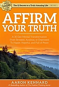 Affirm Your Truth: A 30-Day Mental Transformation from Stressed, Anxious, or Depressed - To Happy, Hopeful, and Full of Peace (Paperback)