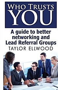 Who Trusts You: A Guide to Better Networking and Lead Referral Groups (Paperback)
