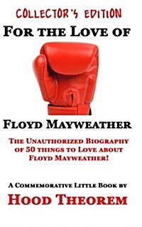 For the Love of Floyd Mayweather: The Unauthorized Biography of 50 Things to Love about Floyd Mayweather (Paperback)