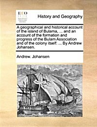 A Geographical and Historical Account of the Island of Bulama, ... and an Account of the Formation and Progress of the Bulam Association and of the Co (Paperback)